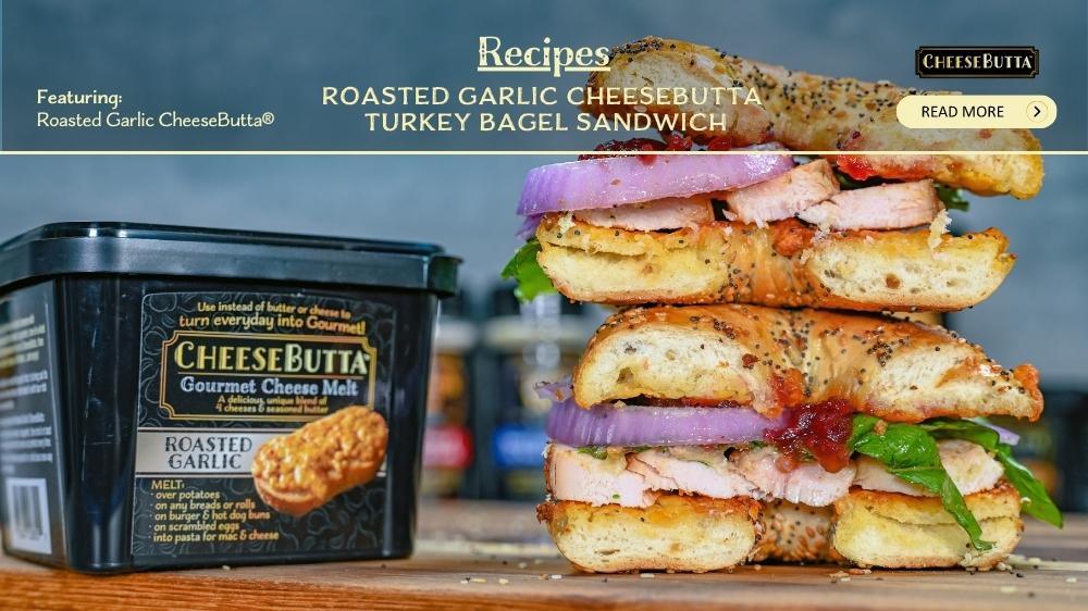 Roasted Garlic Cheesebutta® Turkey Bagel Sandwich - CheeseButta - Gourmet Products